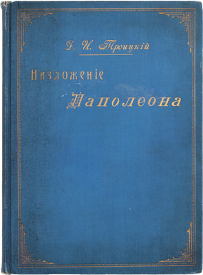 Троицкий Д.И. Низложение Наполеона. М.: Т-во типо-лит. В. Чичерин, 1904.