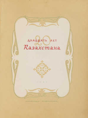 Двадцать лет Казахстана: [Альбом фотографий]. [М.];[Алма-Ата], 1940.