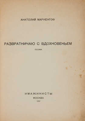Мариенгоф А.Б. Развратничаю с вдохновением: Поэма. М.: Имажинисты, 1921.