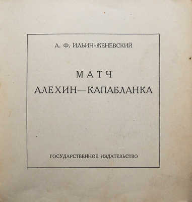 Ильин-Женевский А.Ф. Матч Алехин - Капабланка. Л., 1927.