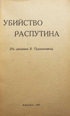 Пуришкевич В. Убийство Распутина. (Из дневника В. Пуришкевича). М., 1923.