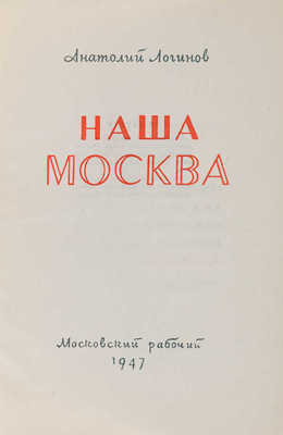 Логино А.Ф. Наша Москва. [М.]: Изд-во и тип. изд-ва «Моск. рабочий», 1947.