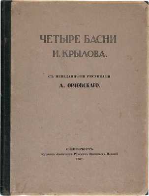 Крылов И.А. Четыре басни И. Крылова / С неизд. рис. А. Орловского. СПб.: Кружок любителей рус. изящ. изд., 1907