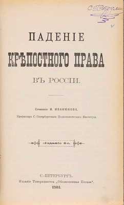 Иванюков И.И. Падение крепостного права в России / Соч. И. Иванюкова, проф. Петровск., Земледельч. и Лес. акад. 2-е изд. СПб.: Обществ. польза, 1903