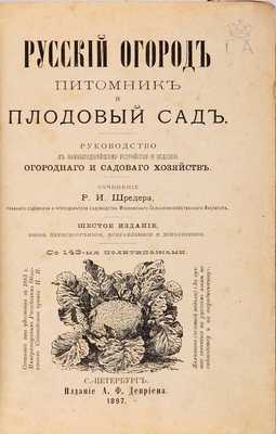 Шредер Р.И. Русский огород, питомник и плодовый сад. Руководство к наивыгоднейшему устройству и ведению огородного и садового хозяйств. 6-е изд. СПб.: Издание А.Ф. Девриена, 1897