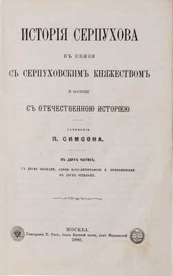 Симсон П. История Серпухова в связи с Серпуховским княжеством и вообще с отечественной историей: в 2 ч.  С 2-мя планами, 1 фото-литографиею и приложениями в 2-х отделах. М.: Типография Т. Рис, 1880