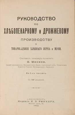 Микини В. Руководство по хлебопекарному и дрожжевому производству и товароведение хлебного зерна и муки. В 2-х частях. Ч. 1-2. С 160 рис.