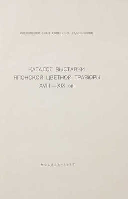 Каталог выставки японской цветной гравюры XVIII-XIX вв. / Московский союз советских художников. М.: Б. и., 1956.