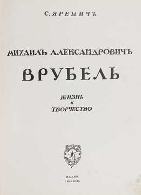 Яремич С.П. Михаил Александрович Врубель. Жизнь и творчество. М.: И. Кнебель, [1911].