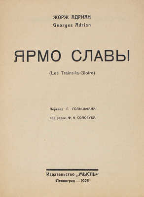 Адриан Ж. Ярмо славы. (Les Trains-la-Gloire) / Пер. Г. Гольшмана, под ред. Ф.К. Сологуба. Л.: Мысль, 1925.