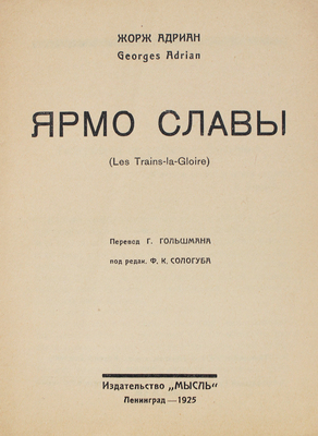 Адриан Ж. Ярмо славы. (Les Trains-la-Gloire) / Пер. Г. Гольшмана, под ред. Ф.К. Сологуба. Л.: Мысль, 1925.