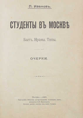 Иванов П. Студенты в Москве. Быт. Нравы. Типы. Очерки. М.: Тип. О-ва распространения полезных книг, арендуемая В.И. Вороновым, 1903.