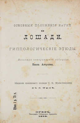 Алтухов П.Г. Основные положения науки о лошади. Гиппологические этюды. Орел: Изд. книжного склада С.К. Живописцева, 1898.