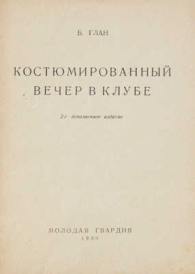 Глан Б.Н. Костюмированный вечер в клубе. 2-е изд., доп. [М.]: Молодая гвардия, 1930.