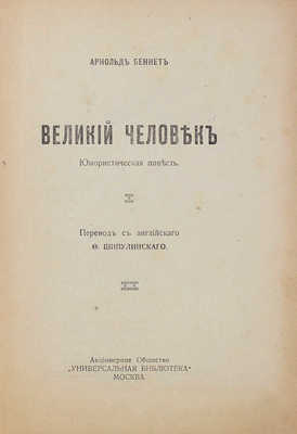 Беннет А. Великий человек. Юмористическая повесть / Пер. с англ. Ф. Шипулинского. М.: АО «Универсальная библиотека», [1917].