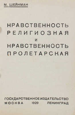 Шейнман М. Нравственность религиозная и нравственность пролетарская. М.; Л.: Гос. изд-во, 1929.