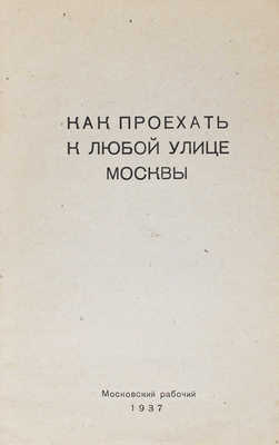 Как проехать к любой улице Москвы / Сост. Б.Ф. Харьков. М.: Московский рабочий, 1937.