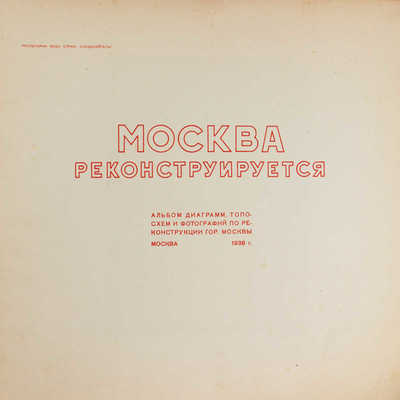 Москва реконструируется. Альбом диаграмм, топосхем и фотографий по реконструкции гор. Москвы. М., 1938.