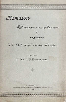 Евдокимова С.Э., Евдокимов В.Я. Каталог художественных предметов и редкостей XVI, XVII, XVIII и нач. XIX в. СПб., 1898.