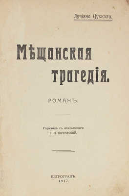 Цукколи Л. Мещанская трагедия. Роман / Пер. с итал. З.Н. Журавской. Пг.: Mia, 1917.