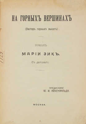 Зик М. На горных вершинах. (Пастор горных высот). Роман Марии Зик / Предисл. Ю.И. Айхенвальда; с дат. М.: Т-во «Печатня С.П. Яковлева», 1910.