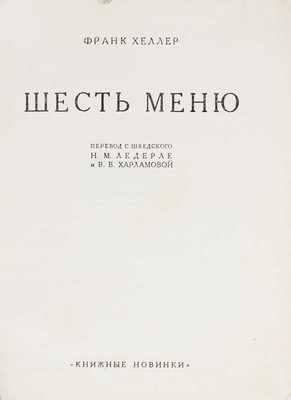 Хеллер Ф. Шесть меню. Роман / Пер. с шведск. Н.М. Ледерле и В.В. Харламовой. [Л.: Прибой, 1927].