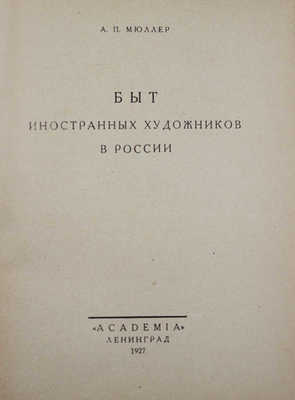 Мюллер А.П. Быт иностранных художников в России. Л.: Academia, 1927.