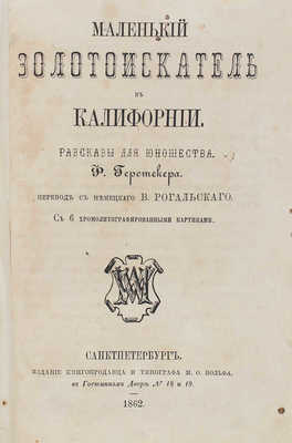 Герстекер Ф. Маленький золотоискатель в Калифорнии. Рассказы для юношества. С 6 хромолитографированными картинами / Пер. с нем. В. Рогальского. СПб.: М.О. Вольф, 1862.