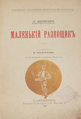 Женневре А. Маленький разносчик / С фр. М. Гранстрем; рис. худож. Жоффруа. СПб.: Изд. Э. Гранстрема, ценз. 1894.