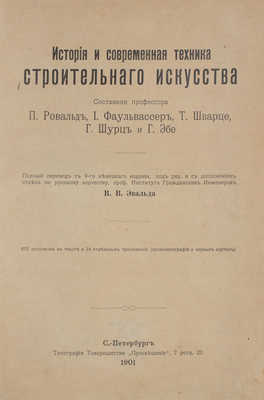 История и современная техника строительного искусства / Сост. проф. П. Ровальд, И. Фаульвассер, Т. Шварце, Г. Шурц и Г. Эбе. Полный пер. с 9-го нем. изд. под ред. и с дополнением отдела по русскому зодчеству, проф. Института гражд. инж. В.В. Эвальда. СПб., 1901.