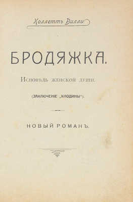 Колетт С.Г. Бродяжка. Исповедь женской души. (Заключение «Клодины»). Новый роман / Коллет Вилли. [СПб.: Тип. «Родник», 1910].