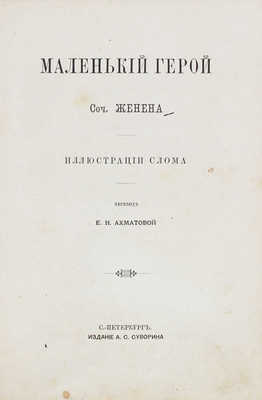 Женен. Маленький герой / Соч. Женена; ил. Слома; пер. Е.Н. Ахматовой. СПб.: Изд. А.С. Суворина, ценз. 1884.