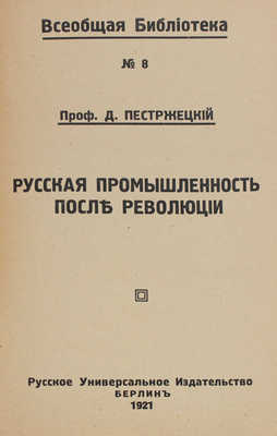 Пестржецкий Д.И. Русская промышленность после революции. Берлин: Русское универсальное изд-во, 1921.