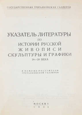 Указатель литературы по истории русской живописи, скульптуры и графики 18–20 века. В помощь посетителю Третьяковской галереи / Аннотации сост. Л.В. Розенталем; описание книг В.Ф. Румянцевой. М.: Государственная Третьяковская галерея, 1931.