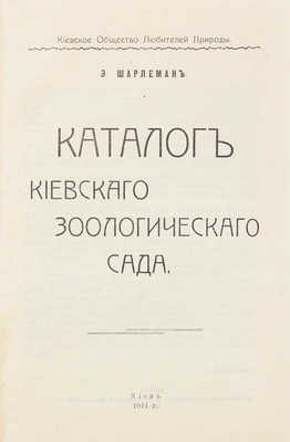 Шарлемань Э. Каталог Киевского зоологического сада / Киевское общество любителей природы. Киев: Типо-лит. «Прогресс», 1911.