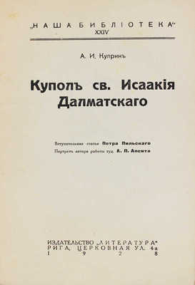 Куприн А.И. Купол св. Исаакия Далматского / Вступ. статья П. Пильского; портр. автора работы худож. А. Апсита. Рига, 1928.