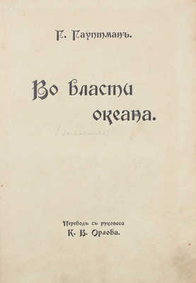 Гауптман Г. Во власти океана / Пер. с рукописи К.В. Орлова. М.: Т-во И.Д. Сытина, 1912.