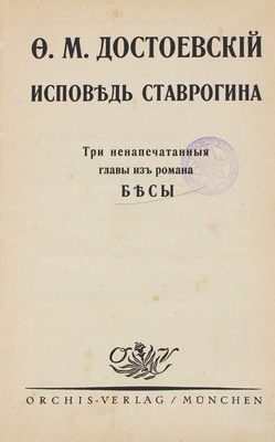 Достоевский Ф.М. Исповедь Ставрогина. Три ненапечатанные главы из романа «Бесы». München: Orchis-verlag, [1922].