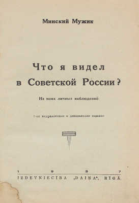 [Горбацевич Д.М.] Минский Мужик. Что я видел в Советской России? Из моих личных наблюдений / Вступ. статья П. Пильского. 2-е испр. и доп. изд. Rīgā: Izdevniecība «Daiņa», 1937.