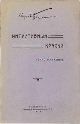 Северянин И. Интуитивные краски. Немного стихов. СПб.: Тип. И. Флейтмана, 1909.