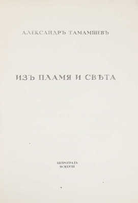 Тамамшев А. Из пламя и света. Пг.: Т-во Р. Голике и А. Вильборг, 1918.