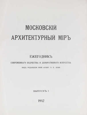 Московский архитектурный мир. Ежегодник современного зодчества и декоративного искусства. [В 4 вып. Вып. 1]. М., 1912.