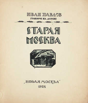 Павлов И. Старая Москва. Гравюры на дереве / Вступ. ст. Л.Р. Варшавский. М.: Новая Москва, 1924.