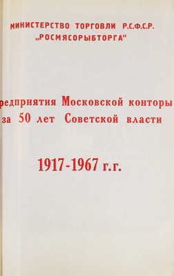 Предприятия Московской конторы за 50 лет Советской власти. 1917–1967 гг. / «Росмясорыбторг». [М., 1967].