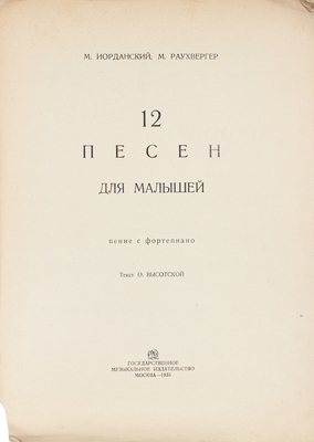 Иорданский М., Раухвергер М. 12 песен для малышей. Пение с фортепиано / Текст О. Высотской. М.: Гос. муз. изд-во, 1935.