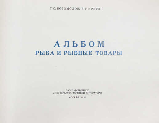 Богомолов Т.С. Рыба и рыбные товары. Альбом / Т.С. Богомолов, В.Г. Крутов. М.: Госторгиздат, 1960.