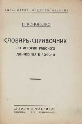 Кононенко П. Словарь-справочник по истории рабочего движения в России. М.; Л.: Земля и фабрика, 1925.