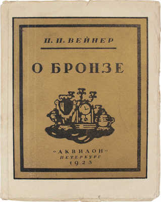 Вейнер П.П. О бронзе / Обл., заставки и концовки худож. Д.Д. Бушена; надписи на обл. худож. А.Н. Лео. Пб., 1923.