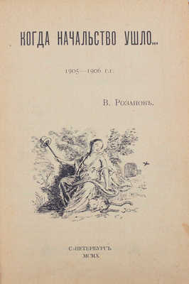 Розанов В. Когда начальство ушло… 1905–1906 гг. СПб.: Тип. А.С. Суворина, 1910.