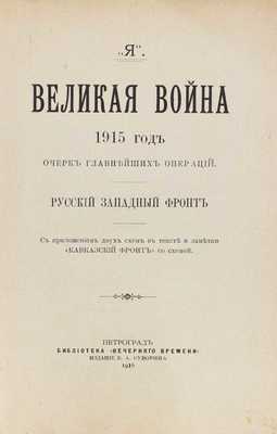 [Носков А.]. Великая война. 1915 год. Очерк главнейших операций. Русский западный фронт. С приложением двух схем в тексте и заметки «Кавказский фронт» со схемой. Пг.: Изд. Б.А. Суворина, 1916.